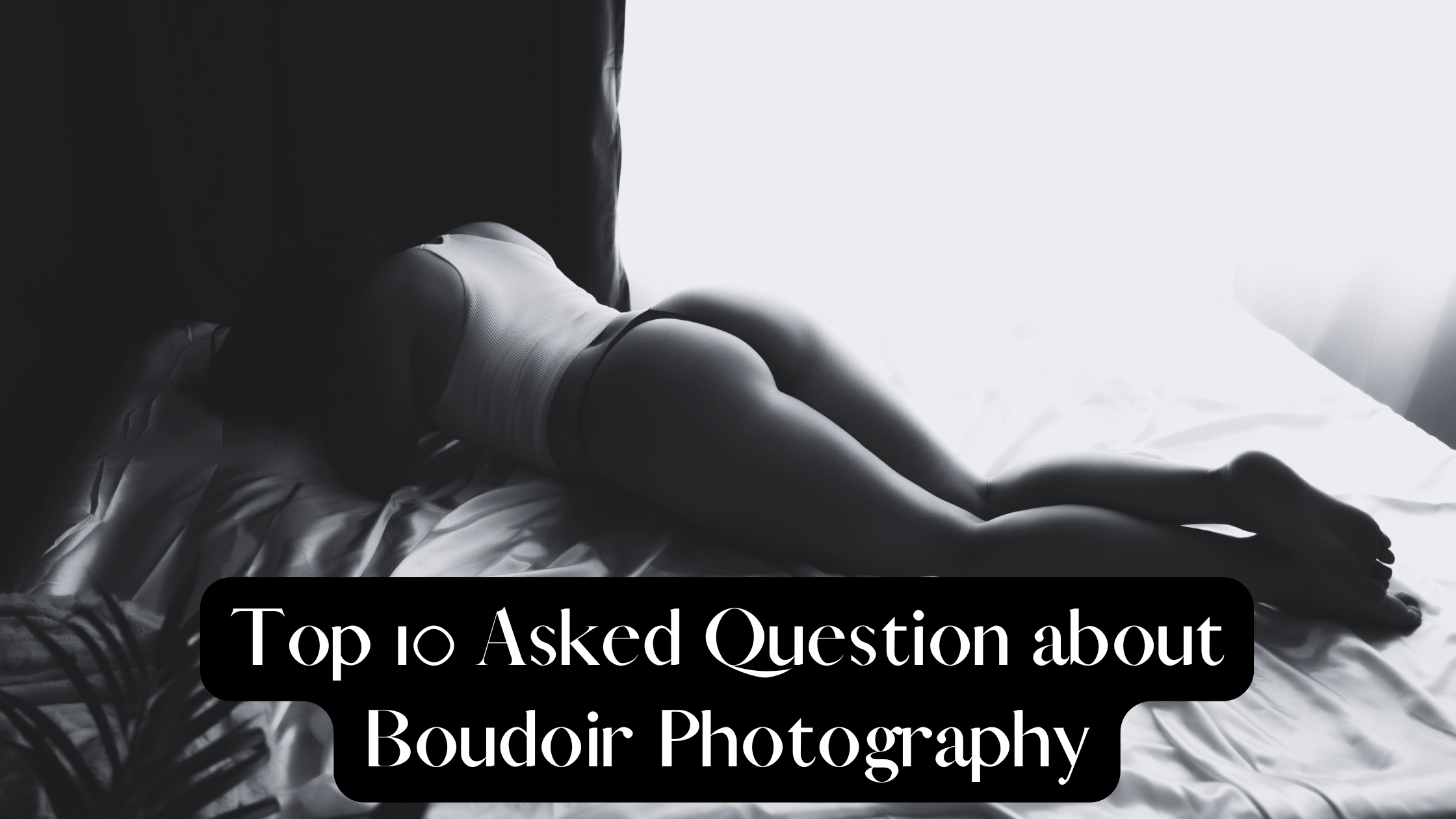 Sensual black and white photo used as a blog cover for boudoir client FAQ guide
